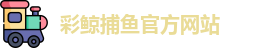 彩鲸捕鱼·(中国)官方网站 - CJ Fishing Games